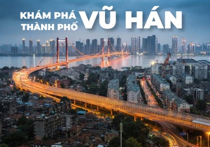 DU LỊCH VŨ HÁN - THÀNH PHỐ SÔI ĐỘNG CỦA TRUNG QUỐC