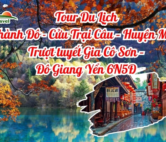 Tour Du Lịch Thành Đô - Cửu Trại Câu – Huyện Mậu - Trượt tuyết Gia Cô Sơn – Đô Giang Yển 6N5Đ