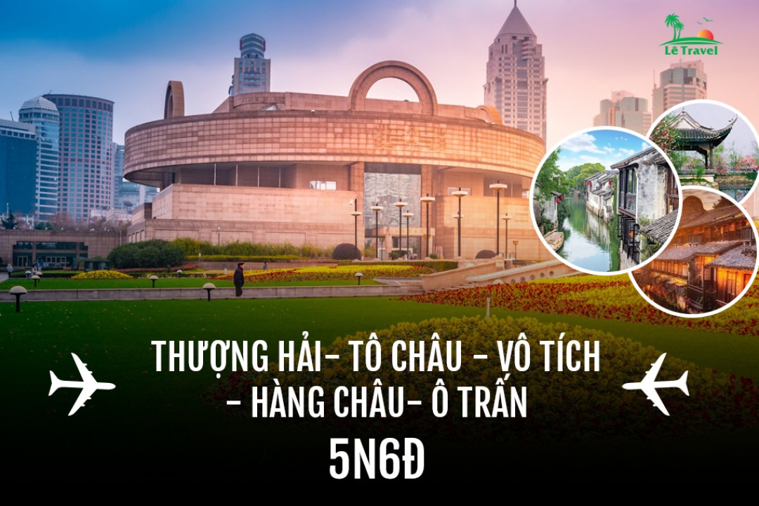 Tour Thượng Hải - Tô Châu – Vô Tích - Hàng Châu - Ô Trấn 6 Ngày 5 Đêm