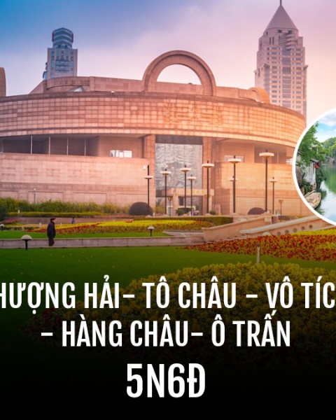 Tour Thượng Hải - Tô Châu – Vô Tích - Hàng Châu - Ô Trấn 6 Ngày 5 Đêm